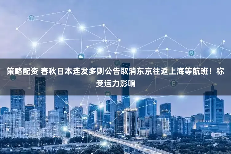 策略配资 春秋日本连发多则公告取消东京往返上海等航班！称受运力影响