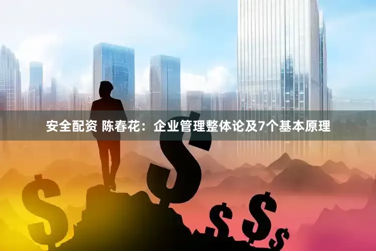 安全配资 陈春花：企业管理整体论及7个基本原理