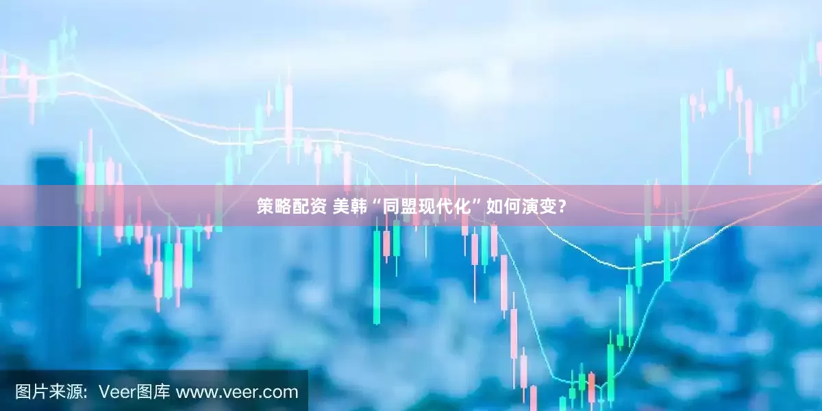 策略配资 美韩“同盟现代化”如何演变？