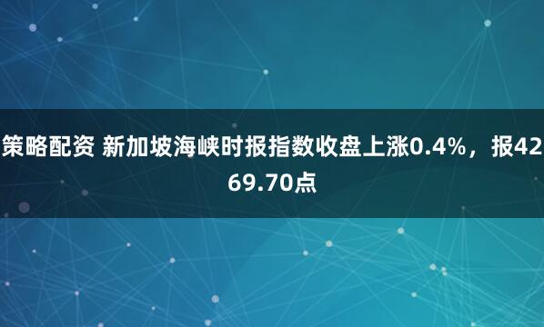策略配资 新加坡海峡时报指数收盘上涨0.4%，报4269.70点