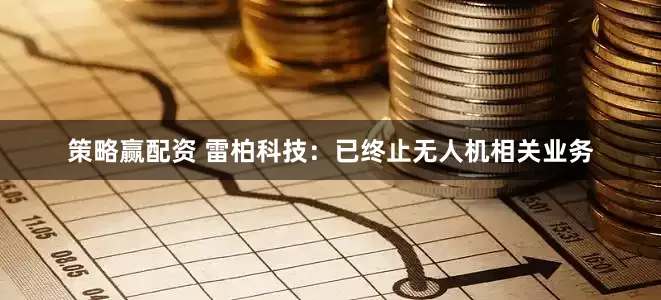 策略赢配资 雷柏科技：已终止无人机相关业务