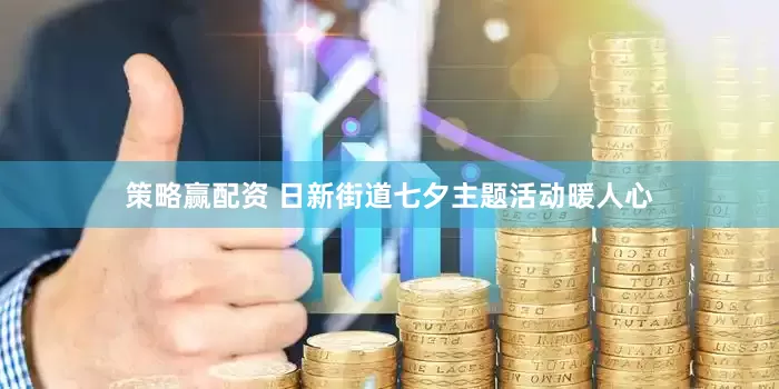 策略赢配资 日新街道七夕主题活动暖人心