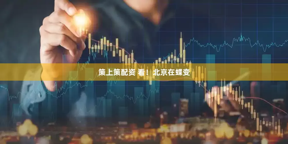 策上策配资 看！北京在蝶变