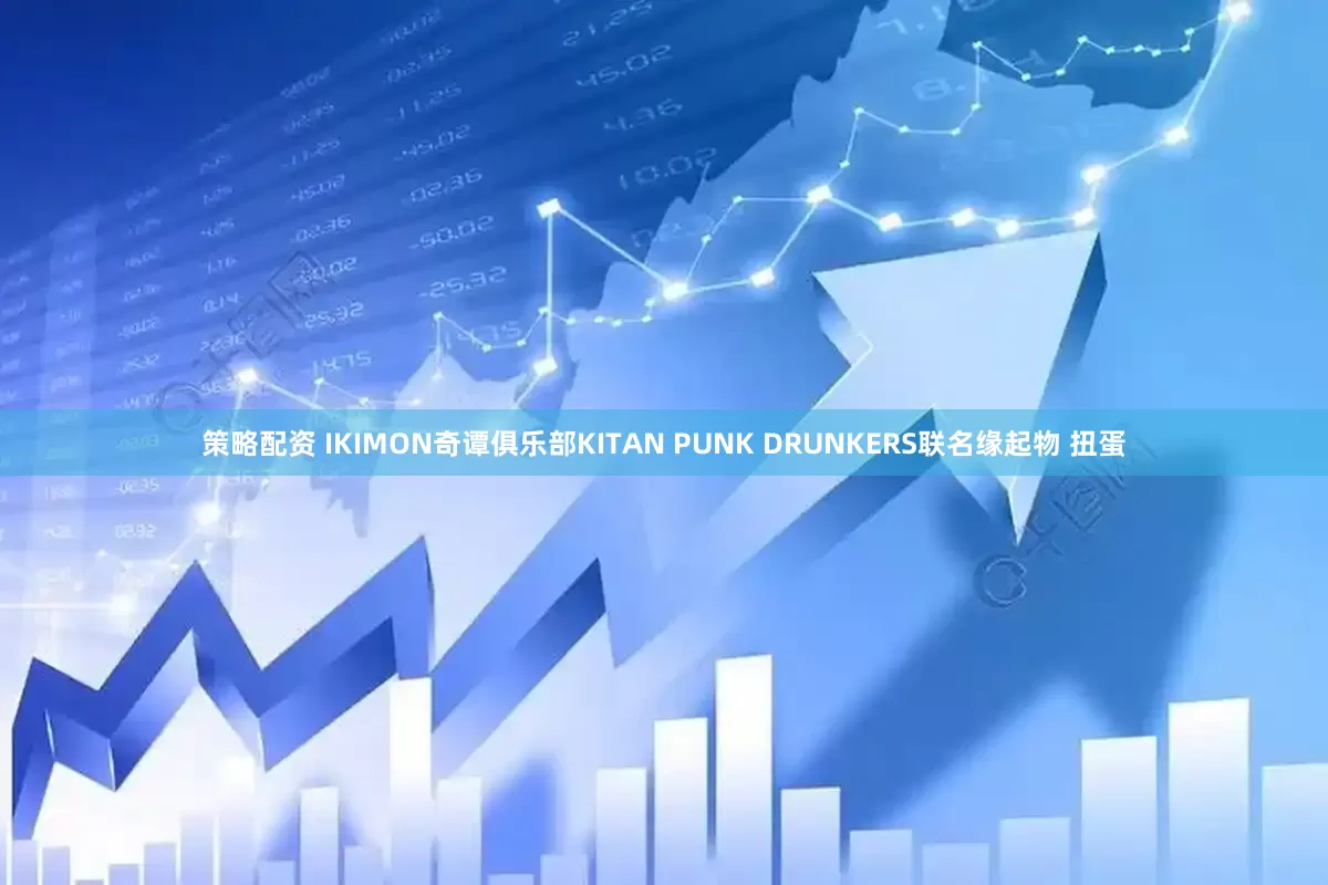 策略配资 IKIMON奇谭俱乐部KITAN PUNK DRUNKERS联名缘起物 扭蛋