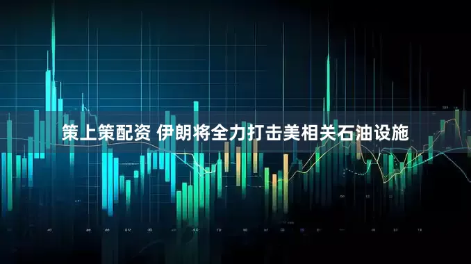 策上策配资 伊朗将全力打击美相关石油设施