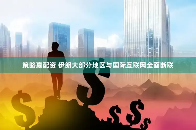 策略赢配资 伊朗大部分地区与国际互联网全面断联